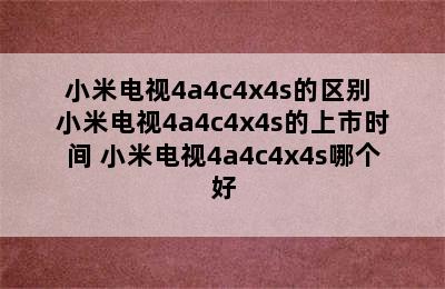 小米电视4a4c4x4s的区别 小米电视4a4c4x4s的上市时间 小米电视4a4c4x4s哪个好